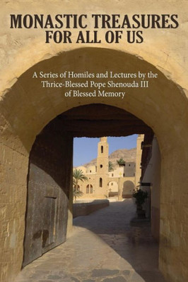 Monastic Treasures For All Of Us : A Series Of Homilies And Lectures By The Thrice-Blessed Pope Shenouda Iii Of Blessed Memory