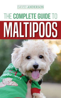The Complete Guide To Maltipoos : Everything You Need To Know Before Getting Your Maltipoo Dog