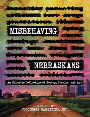 Misbehaving Nebraskans : An Eclectic Collection Of Poetry, Stories, And Art