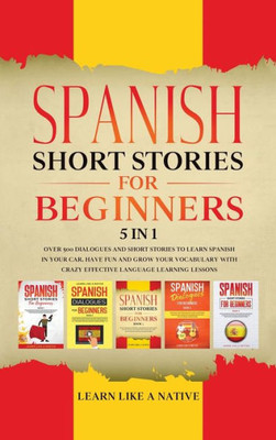 Spanish Short Stories For Beginners 5 In 1 : Over 500 Dialogues And Daily Used Phrases To Learn Spanish In Your Car. Have Fun & Grow Your Vocabulary, With Crazy Effective Language Learning Lessons