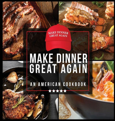 Make Dinner Great Again - An American Cookbook : 40 Recipes That Keep Your Favorite President'S Mind, Body, And Soul Strong - A Funny White Elephant Goodie For Men And Women