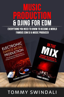 Music Production & Djing For Edm : Everything You Need To Know To Become A World Famous Edm Dj & Music Producer (Two Book Bundle)