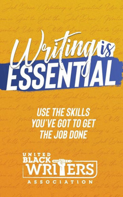 Writing Is Essential : How To Use What You'Ve Got To Get The Job Done