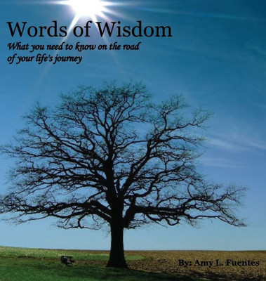 Words Of Wisdom : What You Need To Know On The Road Of Your Life'S Journey