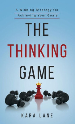 The Thinking Game : A Winning Strategy For Achieving Your Goals