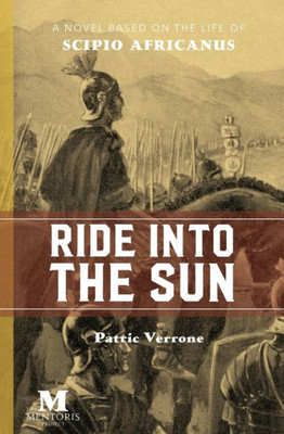 Ride Into The Sun : A Novel Based On The Life Of Scipio Africanus