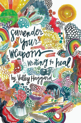 Surrender Your Weapons : Writing To Heal