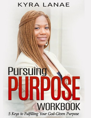 Pursuing Purpose Workbook : 5 Keys To Fulfilling Your God-Given Purpose