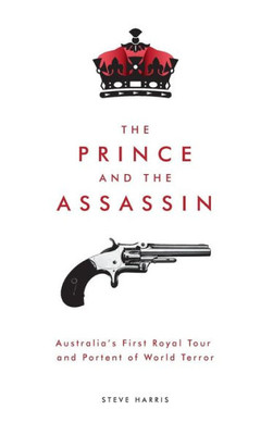 The Prince And The Assassin : Australia'S First Royal Tour And Portent Of World Terror