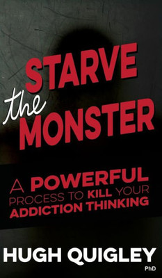 Starve The Monster : A Powerful Process To Kill Your Addiction Thinking