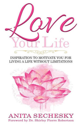 Love Your Life : Inspiration To Motivate You For Living A Life Without Limitations