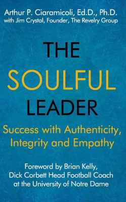 The Soulful Leader : Success With Authenticity, Integrity And Empathy