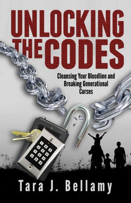 Unlocking The Codes : Cleansing Your Bloodline And Breaking Generational Curses