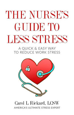 The Nurse'S Guide To Less Stress : A Quick & Easy Way To Reduce Work Stress