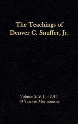 The Teachings Of Denver C. Snuffer Jr. Volume 2 : 40 Years In Mormonism 2013-2014: Reader'S Edition Hardback, 6 X 9 In.