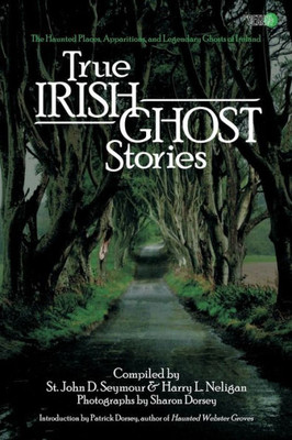 True Irish Ghost Stories : The Haunted Places, Apparitions, And Legendary Ghosts Of Ireland