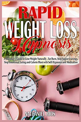 Rapid Weight Loss Hypnosis: A beginner's Guide to Lose Weight Naturally, Fat Burn, Stop Sugar Cravings, Stop Emotional Eating and Calorie Blast with Self-Hypnosis and Meditation