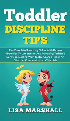 Toddler Discipline Tips: The Complete Parenting Guide With Proven Strategies To Understand And Managing Toddler'S Behavior, Dealing With Tantru