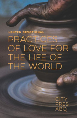 Practices Of Love For The Life Of The World : A Lenten Devotional
