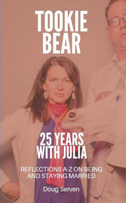 Tookie Bear : 25 Years Married To Julia: Reflections On Being And Staying Married From A-Z