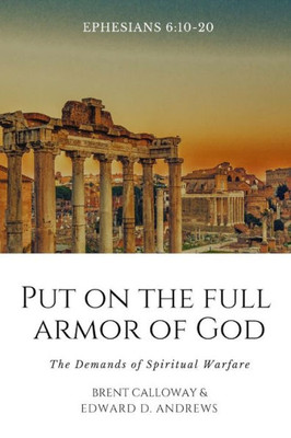 Put On The Full Armor Of God : The Demands Of Spiritual Warfare