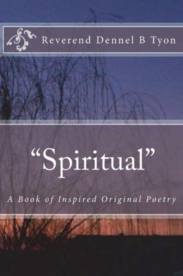 Spiritual : A Book Of Inspired Original Poetry
