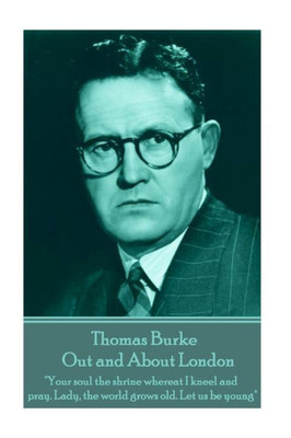 Thomas Burke - Out And About London : Your Soul The Shrine Whereat I Kneel And Pray. Lady, The World Grows Old. Let Us Be Young