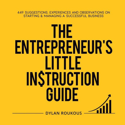 The Entrepreneur'S Little Instruction Guide : 449 Suggestions, Experiences And Observations On Starting And Managing A Successful Business