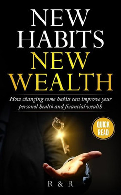 New Habits - New Wealth : How Changing Some Habits Can Improve Your Personal Health And Financial Wealth