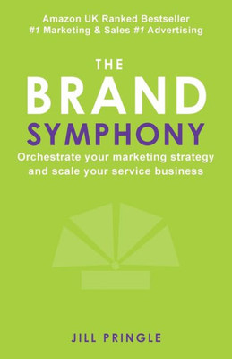 The Brand Symphony : How To Create A Branding And Marketing Strategy To Scale An Established Service Business.