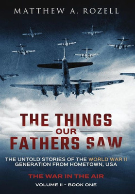 The Things Our Fathers Saw - The War In The Air Book One : The Untold Stories Of The World War Ii Generation From Hometown, Usa