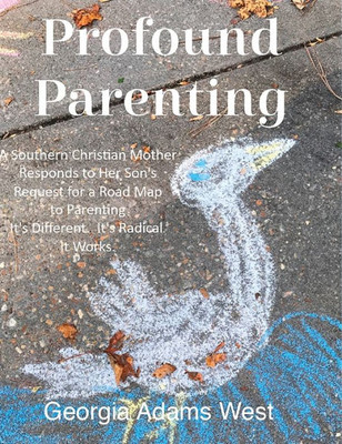 Profound Parenting : A Southern Christian Mother Answers Her Son'S Request For A Road Map To Parenting It'S Different. It'S Radical. It Works.