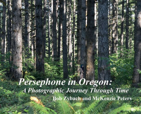 Persephone In Oregon : A Photographic Journey Through Time