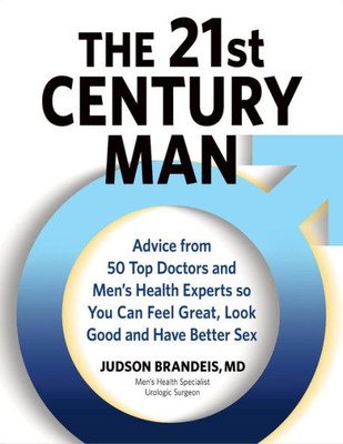 The 21St Century Man: Advice From 50 Top Doctors And Men'S Health Experts So You Can Feel Great, Look Good And Have Better Sex