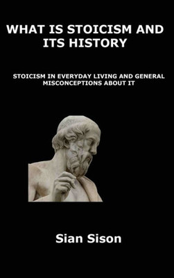 What Is Stoicism And Its History : Stoicism In Everyday Living And General Misconceptions About It