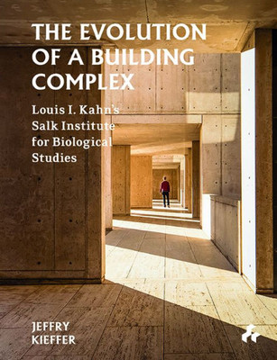 The Evolution Of A Building Complex : Louis I. Kahn'S Salk Institute For Biological Studies