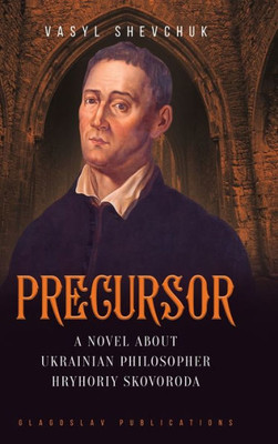 Precursor : A Novel About Ukrainian Philosopher Hryhoriy Skovoroda