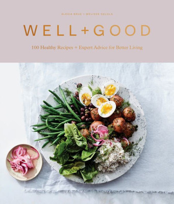 Well+Good Cookbook : 100 Healthy Recipes + Expert Advice For Better Living