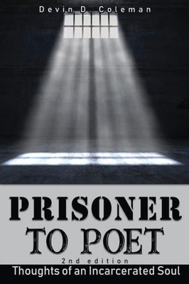 Prisoner To Poet : Thoughts Of An Incarcerated Soul: Thoughts Of An Incarcerated Soul