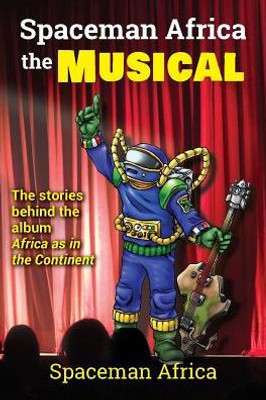 Spaceman Africa The Musical : The Stories Behind The Album Africa As In The Continent