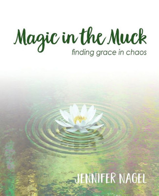 Magic In The Muck : Finding Grace In Chaos