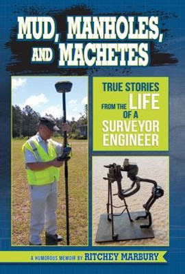 Mud, Manholes, And Machetes : True Stories From The Life Of A Surveyor Engineer