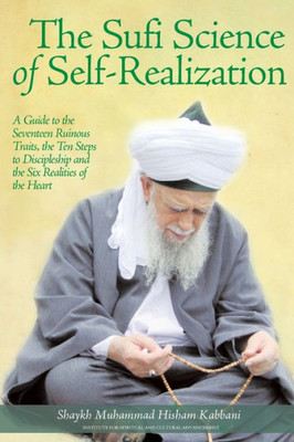 The Sufi Science Of Self-Realization : A Guide To The Seventeen Ruinous Traits, The Ten Steps To Discipleship And The Six Realities Of The Heart