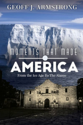 Moments That Made America : From The Ice Age To The Alamo