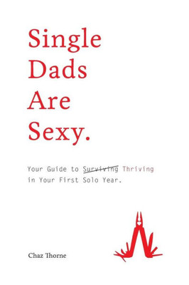 Single Dads Are Sexy : Your Guide To Thriving In Your First Solo Year