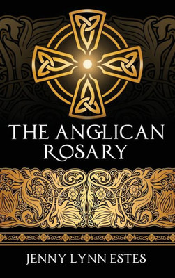 The Anglican Rosary : Going Deeper With God-Prayers And Meditations With The Protestant Rosary