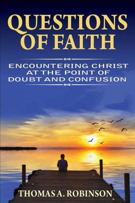 Questions Of Faith : Encountering Christ At The Point Of Doubt And Confusion