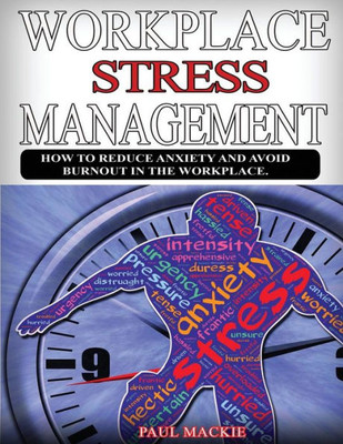 Workplace Stress Managemment : How To Reduce Anxiety And Avoid Burnout In The Workplace.
