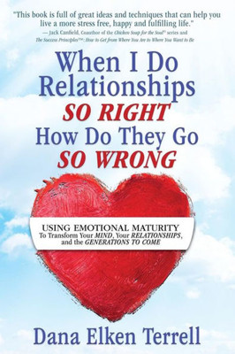 When I Do Relationships So Right How Do They Go So Wrong? : Using Emotional Maturity To Transform Your Mind, Your Relationships, And The Generations To Come