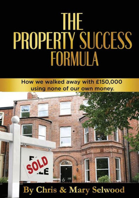 The Property Success Formula : How We Walked Away With £150,000 Using None Of Our Own Money